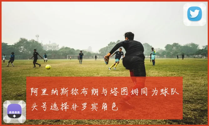 阿里纳斯称布朗与塔图姆同为球队头号选择非罗宾角色