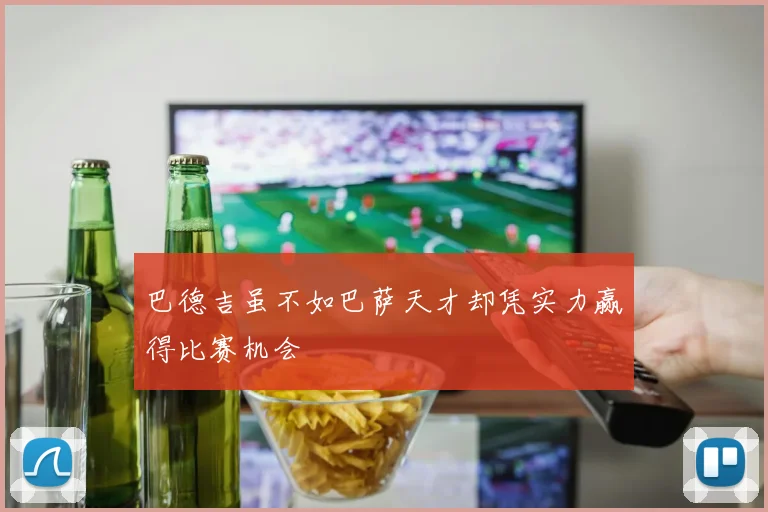 巴德吉虽不如巴萨天才却凭实力赢得比赛机会