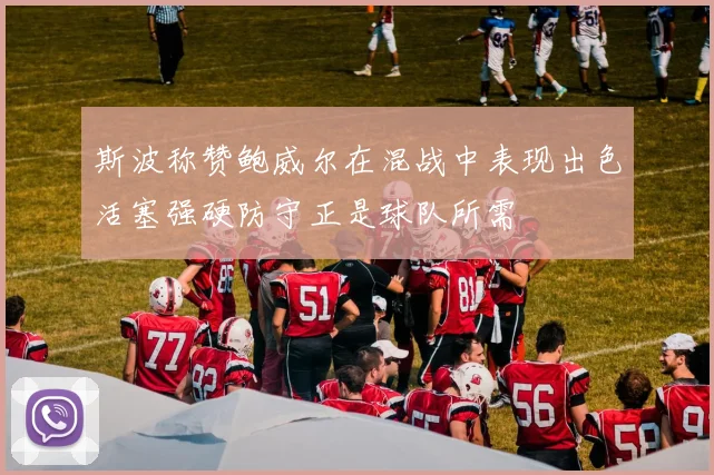 斯波称赞鲍威尔在混战中表现出色活塞强硬防守正是球队所需
