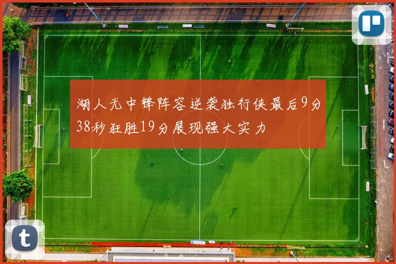 湖人无中锋阵容逆袭独行侠最后9分38秒狂胜19分展现强大实力