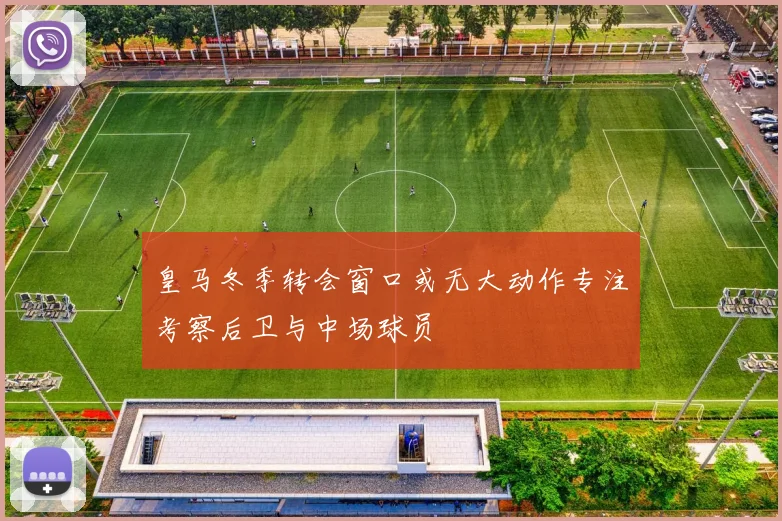 皇马冬季转会窗口或无大动作专注考察后卫与中场球员