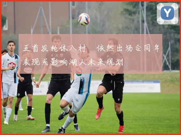 五首发轮休八村塁依然出场合同年表现或影响湖人未来规划