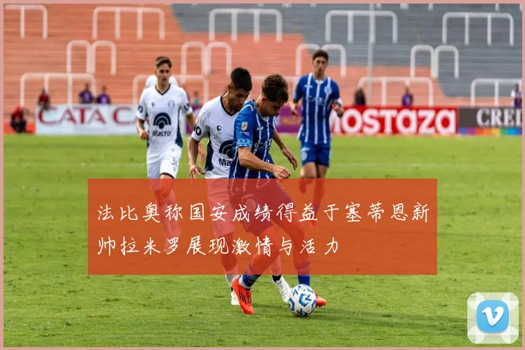 法比奥称国安成绩得益于塞蒂恩新帅拉米罗展现激情与活力