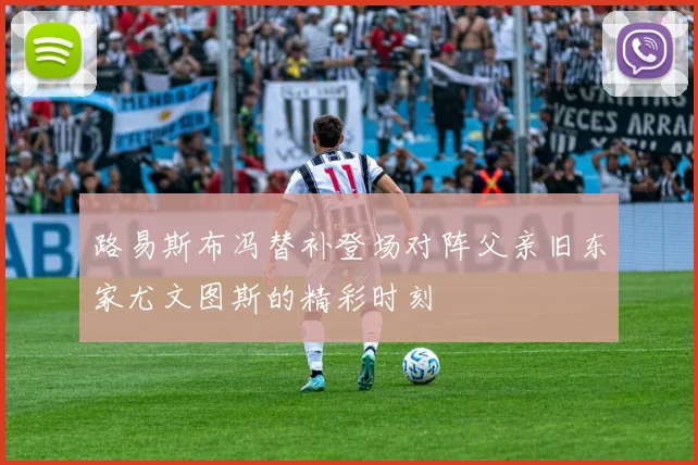 路易斯布冯替补登场对阵父亲旧东家尤文图斯的精彩时刻
