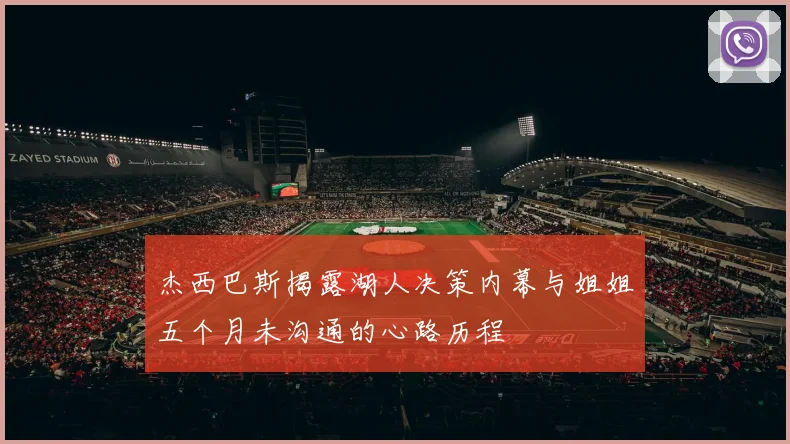 杰西巴斯揭露湖人决策内幕与姐姐五个月未沟通的心路历程