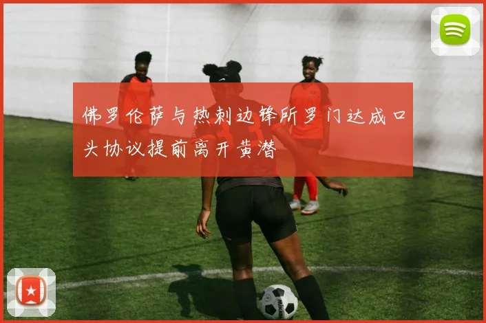 佛罗伦萨与热刺边锋所罗门达成口头协议提前离开黄潜