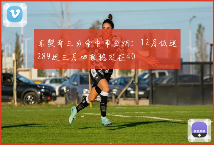东契奇三分命中率分析：12月低迷289近三月回暖稳定在40
