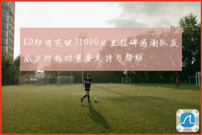 KD即将突破31000分里程碑感谢队友威少对我的重要支持与帮助