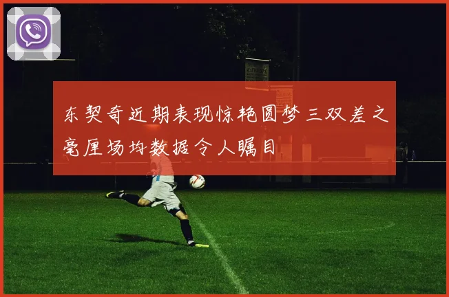 东契奇近期表现惊艳圆梦三双差之毫厘场均数据令人瞩目