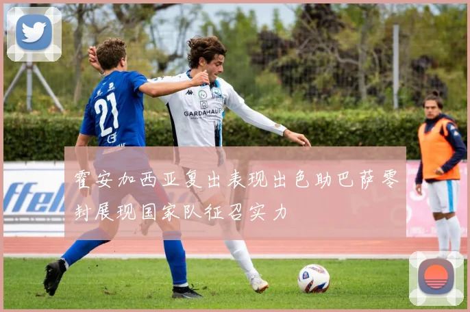 霍安加西亚复出表现出色助巴萨零封展现国家队征召实力