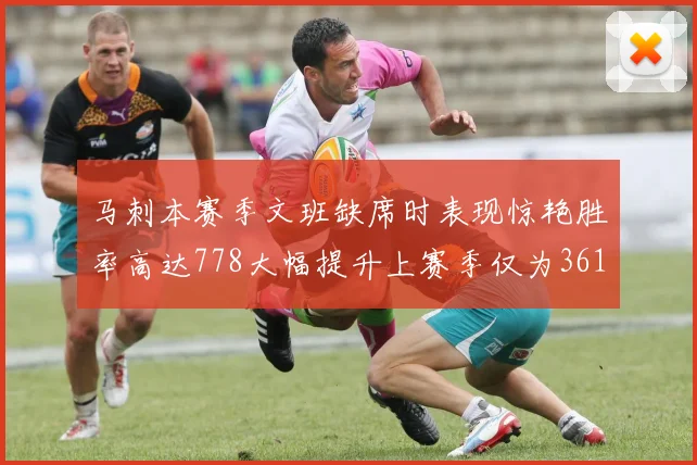马刺本赛季文班缺席时表现惊艳胜率高达778大幅提升上赛季仅为361
