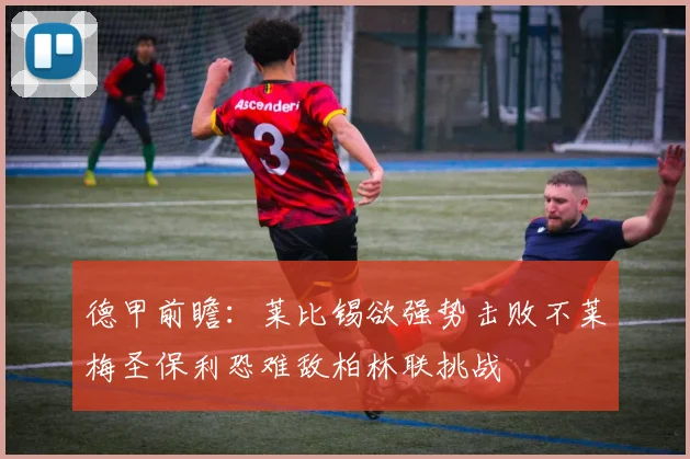德甲前瞻：莱比锡欲强势击败不莱梅圣保利恐难敌柏林联挑战