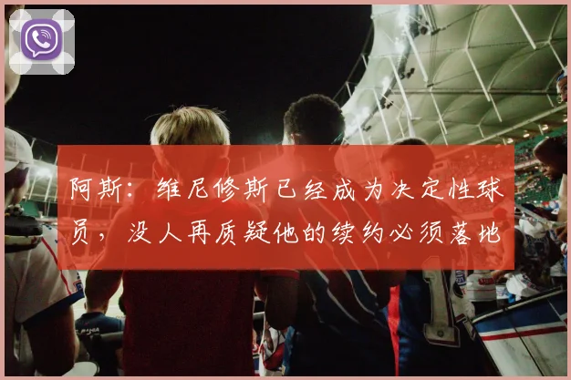 阿斯：维尼修斯已经成为决定性球员，没人再质疑他的续约必须落地