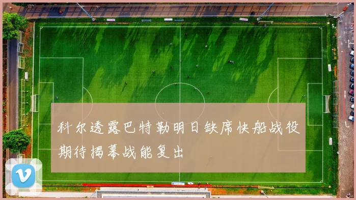 科尔透露巴特勒明日缺席快船战役期待揭幕战能复出