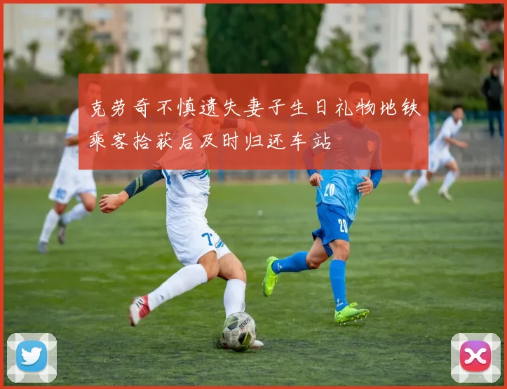 克劳奇不慎遗失妻子生日礼物地铁乘客拾获后及时归还车站