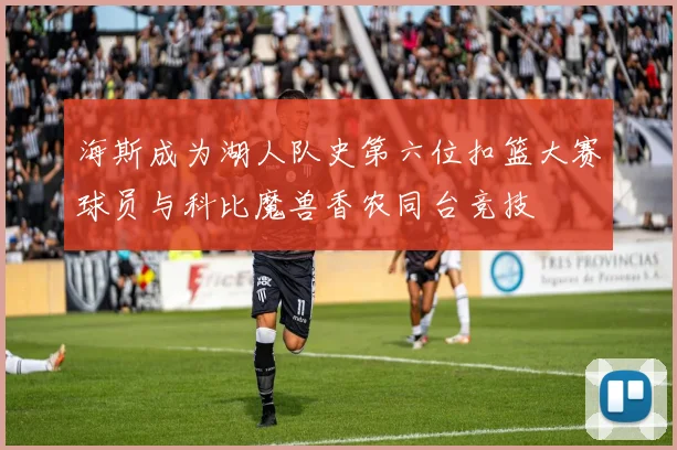 海斯成为湖人队史第六位扣篮大赛球员与科比魔兽香农同台竞技