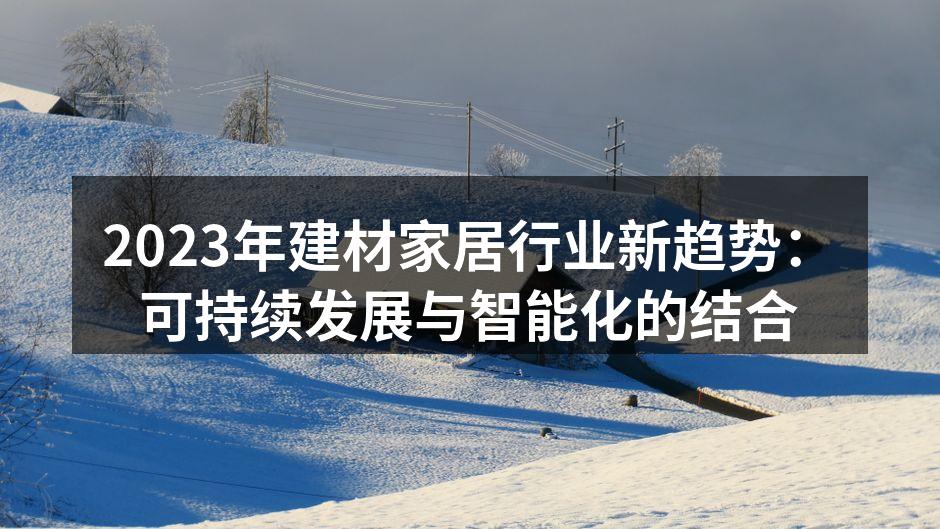 2023年建材家居行业新趋势：可持续发展与智能化的结合