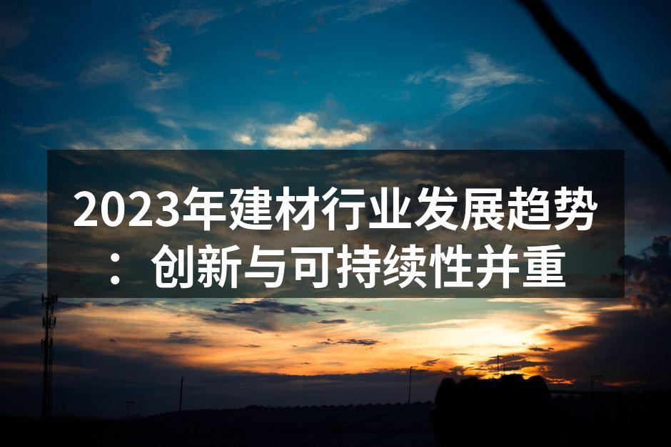 2023年建材行业发展趋势：创新与可持续性并重