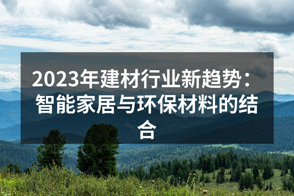 2023年建材行业新趋势：智能家居与环保材料的结合