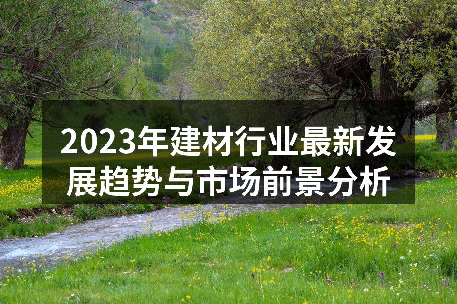 2023年建材行业最新发展趋势与市场前景分析