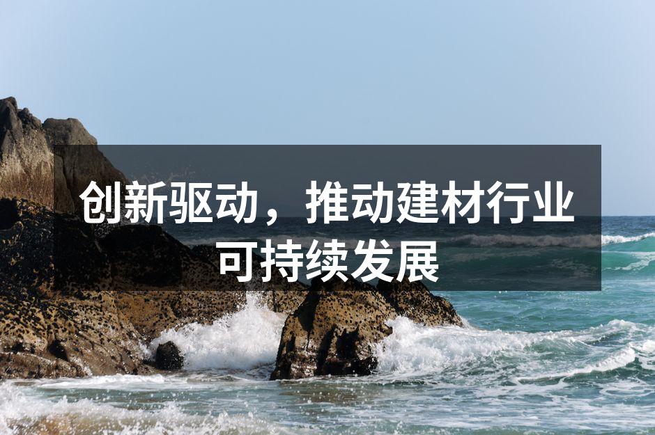 创新驱动，推动建材行业可持续发展
