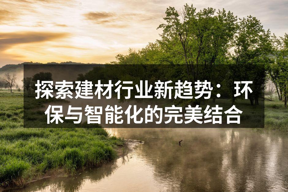 探索建材行业新趋势：环保与智能化的完美结合